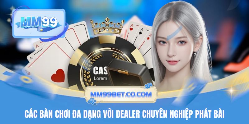 Các bàn chơi đa dạng với dealer chuyên nghiệp phát bài