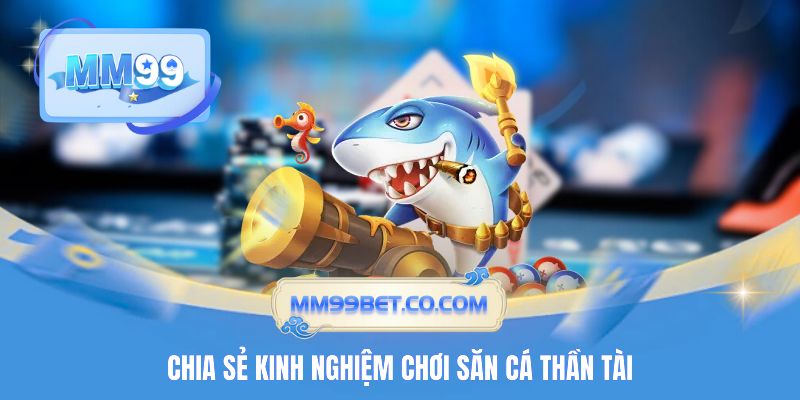 Chia sẻ kinh nghiệm chơi săn cá Thần Tài Chia sẻ kinh nghiệm chơi săn cá Thần Tài
