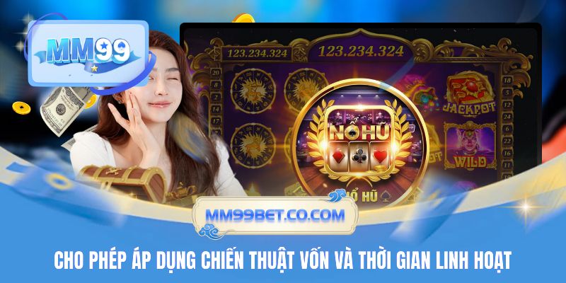 Cho phép áp dụng chiến thuật vốn và thời gian linh hoạt