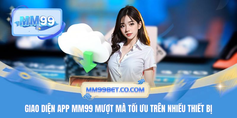 Giao diện app MM99 mượt mà tối ưu trên nhiều thiết bị