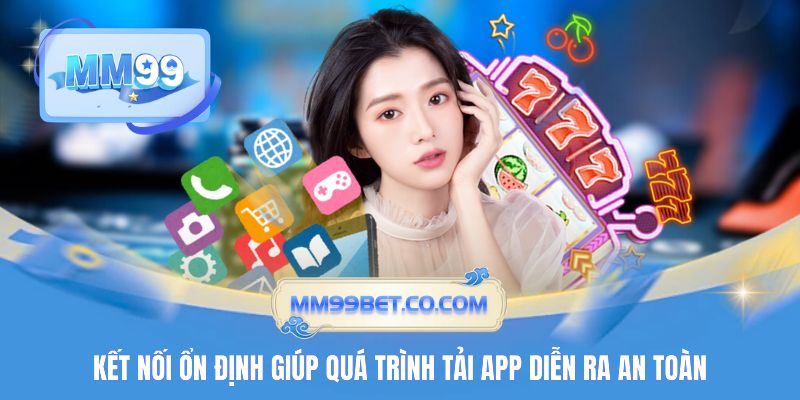 Kết nối ổn định giúp quá trình tải app diễn ra an toàn
