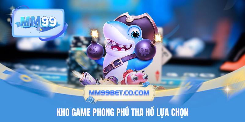 Kho game phong phú tha hồ lựa chọn 