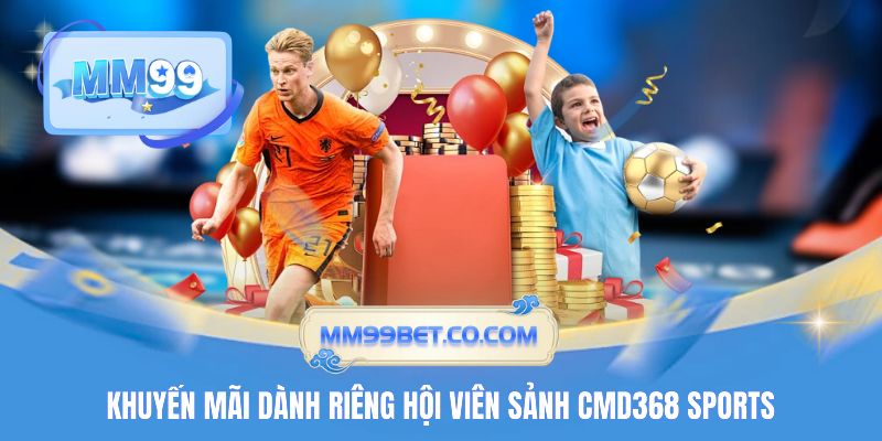 Khuyến mãi dành riêng hội viên sảnh CMD368 Sports Khuyến mãi dành riêng hội viên sảnh CMD368 Sports