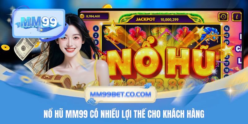 Nổ hũ MM99 có nhiều lợi thế cho khách hàng