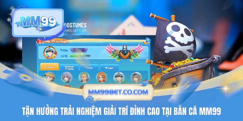 Tận hưởng trải nghiệm giải trí đỉnh cao tại Bắn Cá MM99