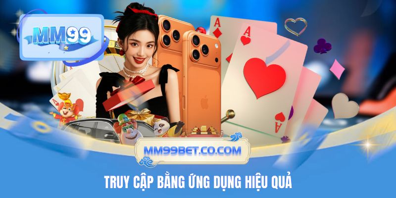 Cách truy cập MM99 bằng ứng dụng hiệu quả Cách truy cập MM99 bằng ứng dụng hiệu quả