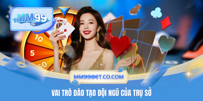 Vai trò đào tạo đội ngũ của trụ sở MM99 Vai trò đào tạo đội ngũ của trụ sở MM99